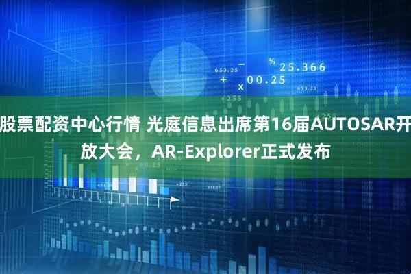 股票配資中心行情 光庭信息出席第16屆AUTOSAR開放大會(huì)，AR-Explorer正式發(fā)布