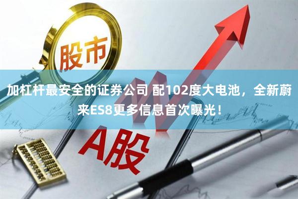 加杠桿最安全的證券公司 配102度大電池，全新蔚來(lái)ES8更多信息首次曝光！