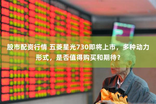 股市配資行情 五菱星光730即將上市，多種動(dòng)力形式，是否值得購(gòu)買和期待？